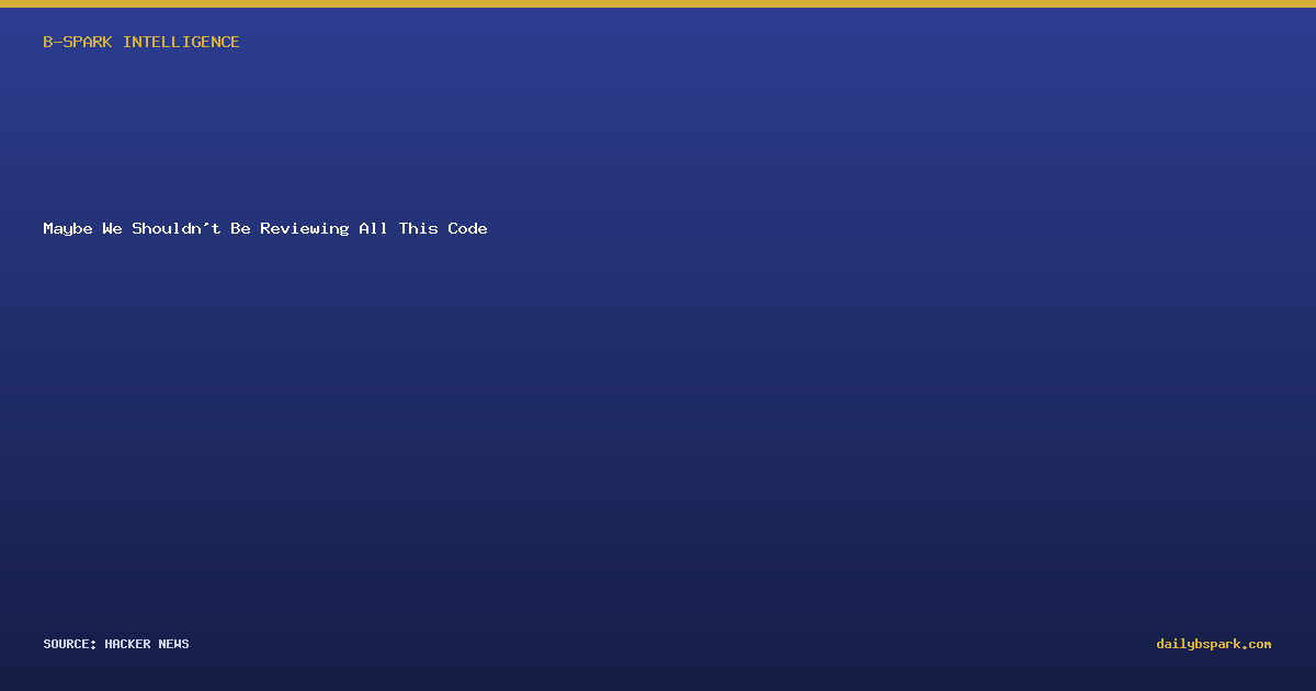 Maybe We Shouldn't Be Reviewing All This Code