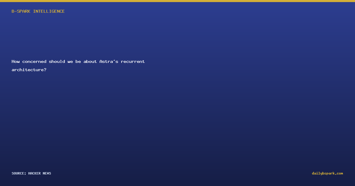 How concerned should we be about Astra's recurrent architecture?