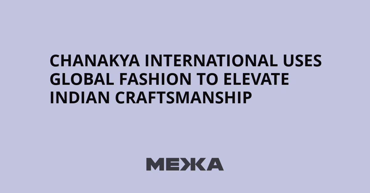 Chanakya International Uses Global Fashion to Elevate Indian Craftsmanship – Межа. Новини України.